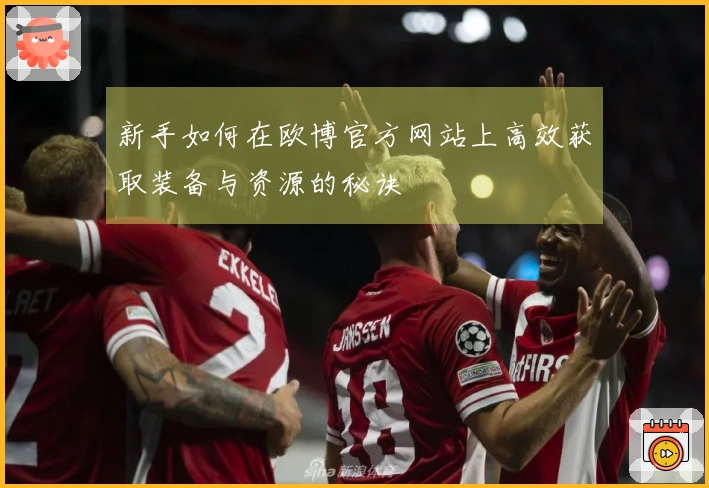 新手如何在欧博官方网站上高效获取装备与资源的秘诀