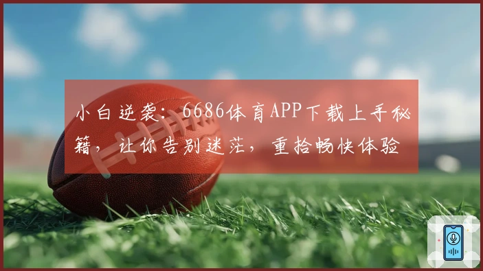 小白逆袭：6686体育APP下载上手秘籍，让你告别迷茫，重拾畅快体验